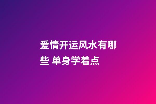 爱情开运风水有哪些 单身学着点